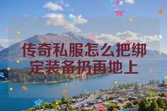 传奇私服怎么把绑定装备扔再地上