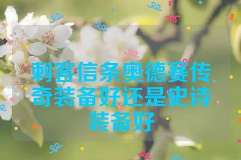 刺客信条奥德赛传奇装备好还是史诗装备好